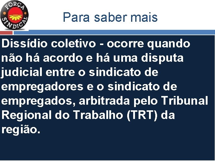 Para saber mais Dissídio coletivo - ocorre quando não há acordo e há uma