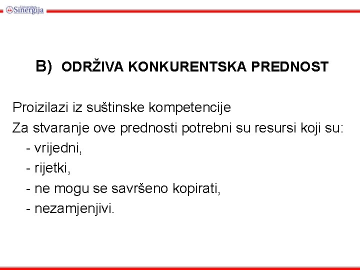 B) ODRŽIVA KONKURENTSKA PREDNOST Proizilazi iz suštinske kompetencije Za stvaranje ove prednosti potrebni su