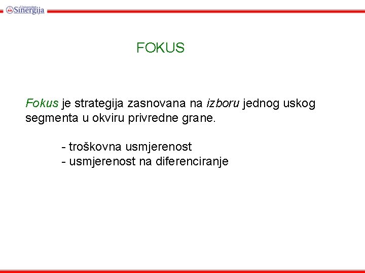 FOKUS Fokus je strategija zasnovana na izboru jednog uskog segmenta u okviru privredne grane.