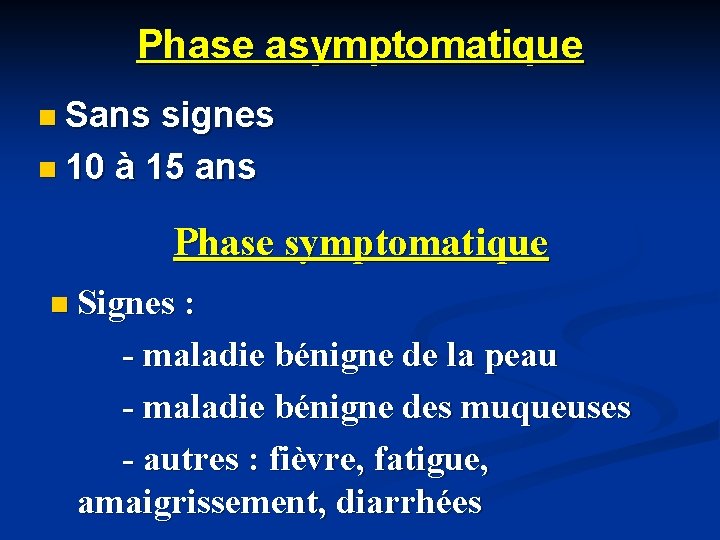 Phase asymptomatique n Sans signes n 10 à 15 ans Phase symptomatique n Signes