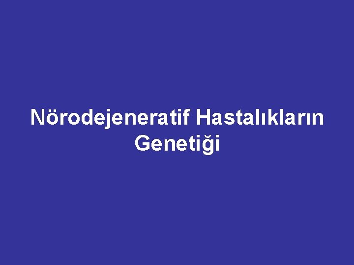 Nörodejeneratif Hastalıkların Genetiği Nörodejeneratif Hastalıkların Genetiği