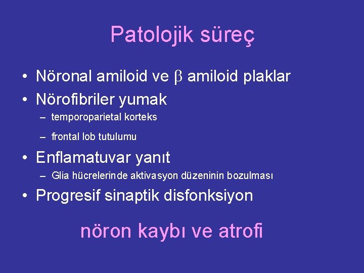 Patolojik süreç • Nöronal amiloid ve amiloid plaklar • Nörofibriler yumak – temporoparietal korteks Patolojik süreç • Nöronal amiloid ve amiloid plaklar • Nörofibriler yumak – temporoparietal korteks