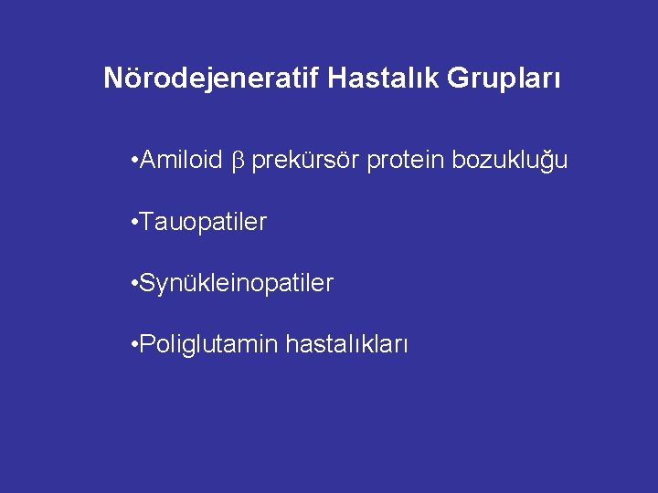 Nörodejeneratif Hastalık Grupları • Amiloid prekürsör protein bozukluğu • Tauopatiler • Synükleinopatiler • Poliglutamin Nörodejeneratif Hastalık Grupları • Amiloid prekürsör protein bozukluğu • Tauopatiler • Synükleinopatiler • Poliglutamin