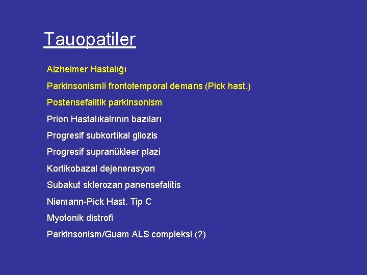Tauopatiler Alzheimer Hastalığı Parkinsonismli frontotemporal demans (Pick hast. ) Postensefalitik parkinsonism Prion Hastalıkalrının bazıları Tauopatiler Alzheimer Hastalığı Parkinsonismli frontotemporal demans (Pick hast. ) Postensefalitik parkinsonism Prion Hastalıkalrının bazıları