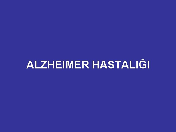 ALZHEIMER HASTALIĞI ALZHEIMER HASTALIĞI