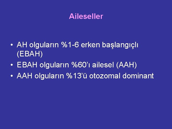 Aileseller • AH olguların %1 -6 erken başlangıçlı (EBAH) • EBAH olguların %60’ı ailesel Aileseller • AH olguların %1 -6 erken başlangıçlı (EBAH) • EBAH olguların %60’ı ailesel