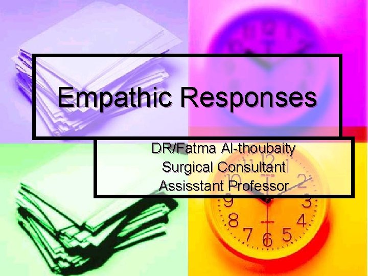 Empathic Responses DR/Fatma Al-thoubaity Surgical Consultant Assisstant Professor 