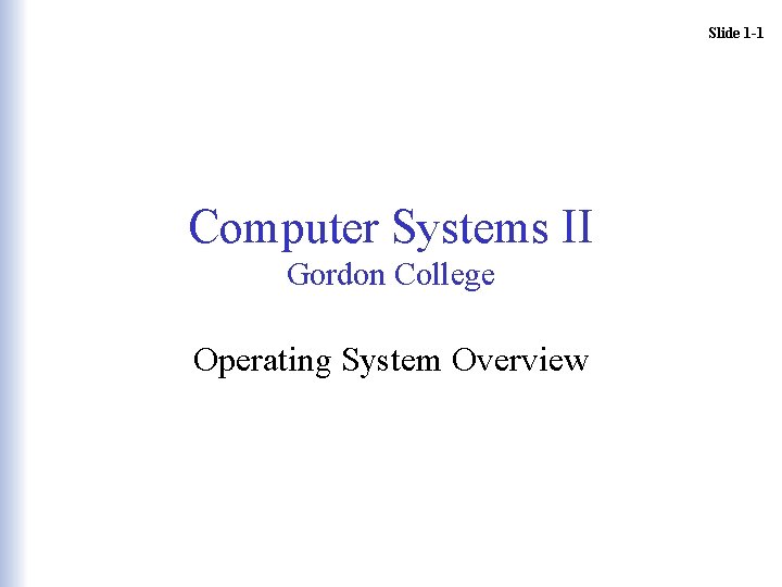 Slide 1 -1 Computer Systems II Gordon College Operating System Overview Slide 1 -1 Computer Systems II Gordon College Operating System Overview