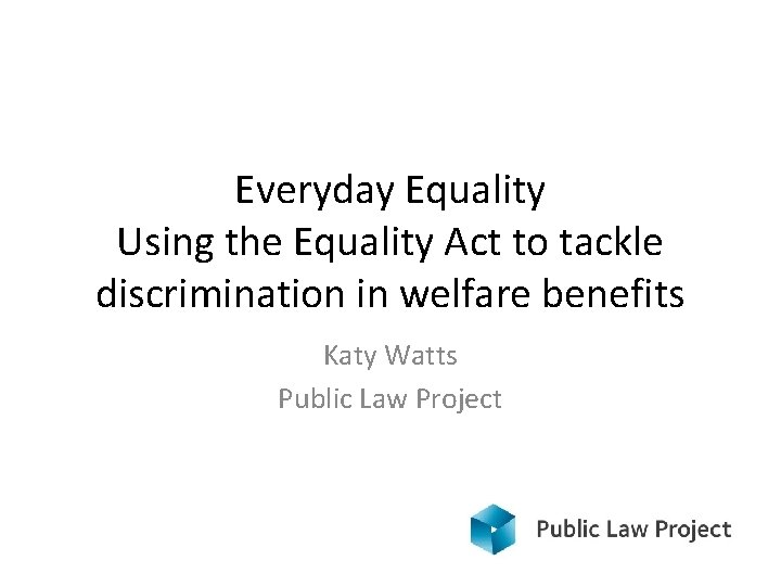 Everyday Equality Using the Equality Act to tackle discrimination in welfare benefits Katy Watts