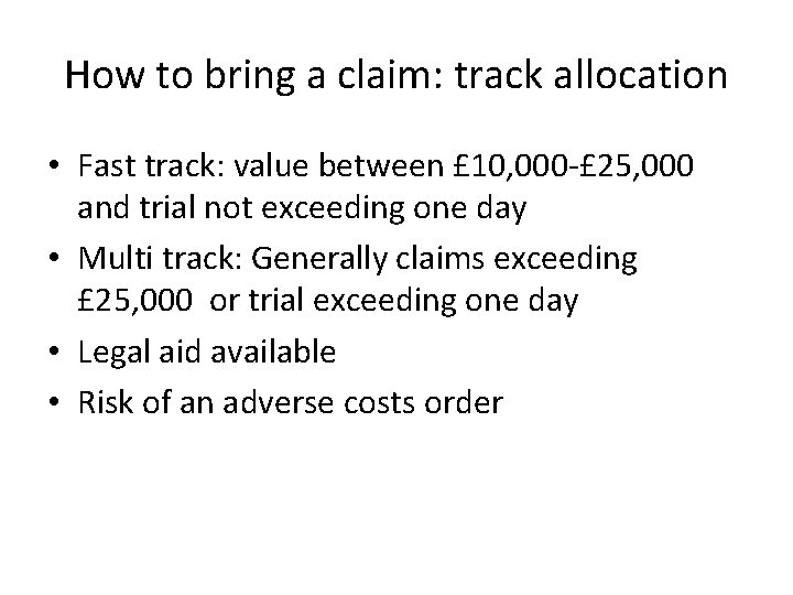 How to bring a claim: track allocation • Fast track: value between £ 10,