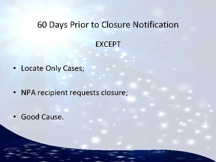 60 Days Prior to Closure Notification EXCEPT • Locate Only Cases; • NPA recipient