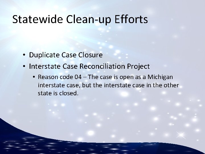 Statewide Clean-up Efforts • Duplicate Case Closure • Interstate Case Reconciliation Project • Reason