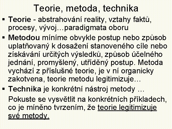 Teorie, metoda, technika § Teorie - abstrahování reality, vztahy faktů, procesy, vývoj…paradigmata oboru §