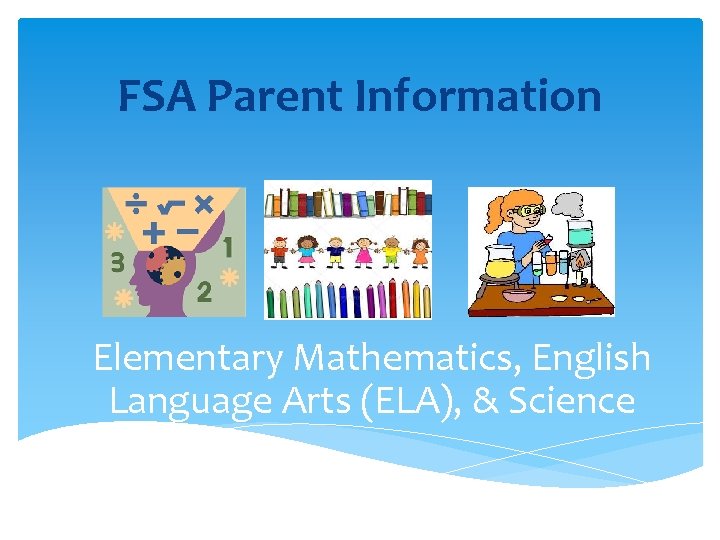 FSA Parent Information Elementary Mathematics, English Language Arts (ELA), & Science 