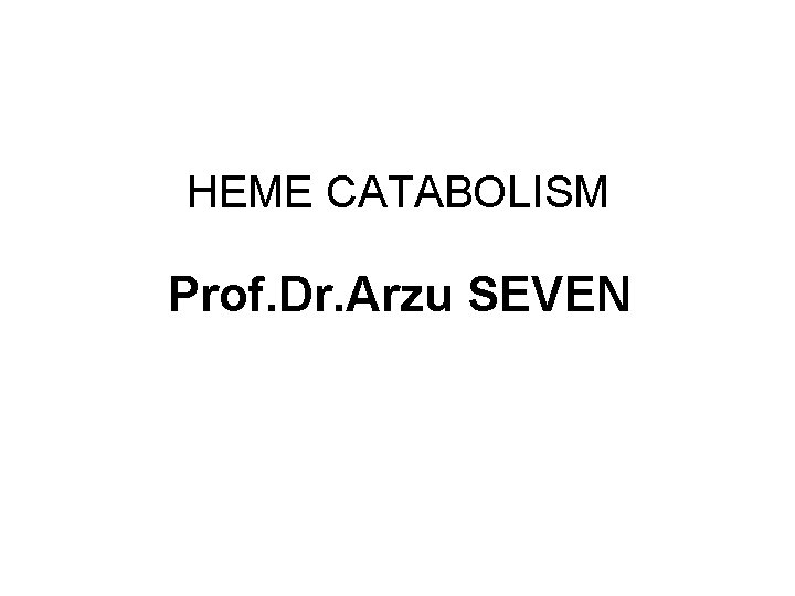 HEME CATABOLISM Prof. Dr. Arzu SEVEN 