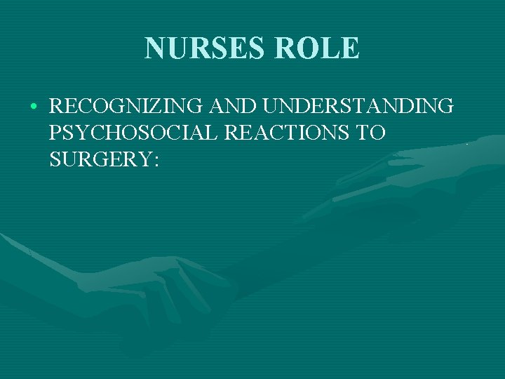 NURSES ROLE • RECOGNIZING AND UNDERSTANDING PSYCHOSOCIAL REACTIONS TO SURGERY: 