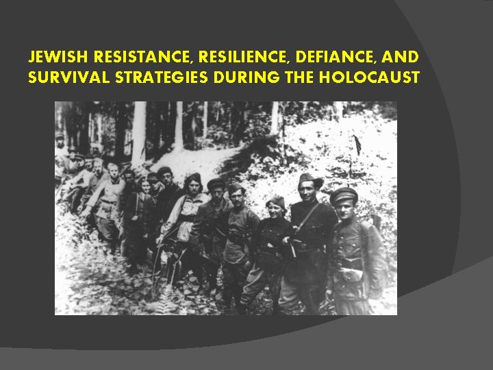 JEWISH RESISTANCE, RESILIENCE, DEFIANCE, AND SURVIVAL STRATEGIES DURING THE HOLOCAUST JEWISH RESISTANCE, RESILIENCE, DEFIANCE, AND SURVIVAL STRATEGIES DURING THE HOLOCAUST