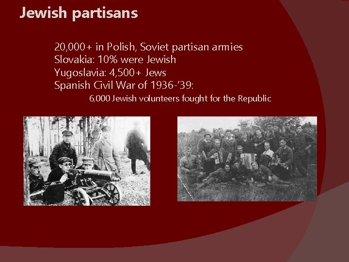 Jewish partisans 20, 000+ in Polish, Soviet partisan armies Slovakia: 10% were Jewish Yugoslavia: Jewish partisans 20, 000+ in Polish, Soviet partisan armies Slovakia: 10% were Jewish Yugoslavia: