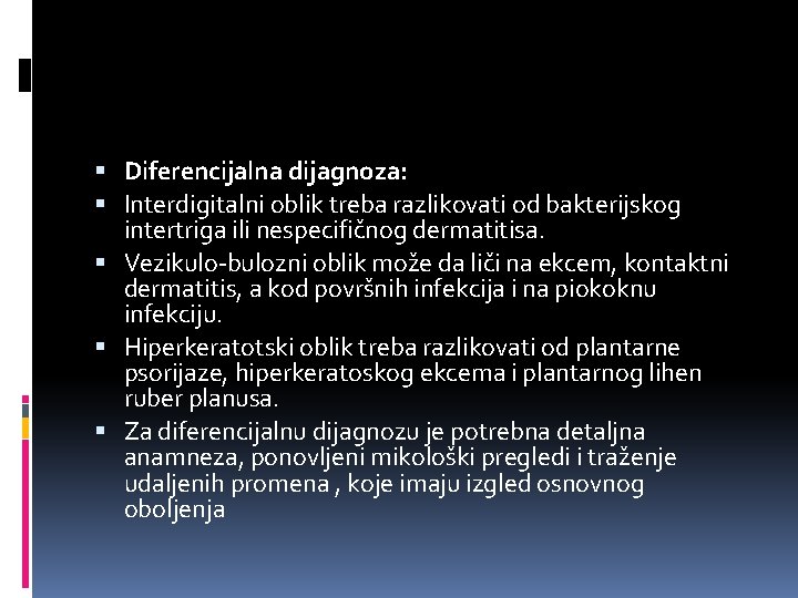  Diferencijalna dijagnoza: Interdigitalni oblik treba razlikovati od bakterijskog intertriga ili nespecifičnog dermatitisa. Vezikulo-bulozni