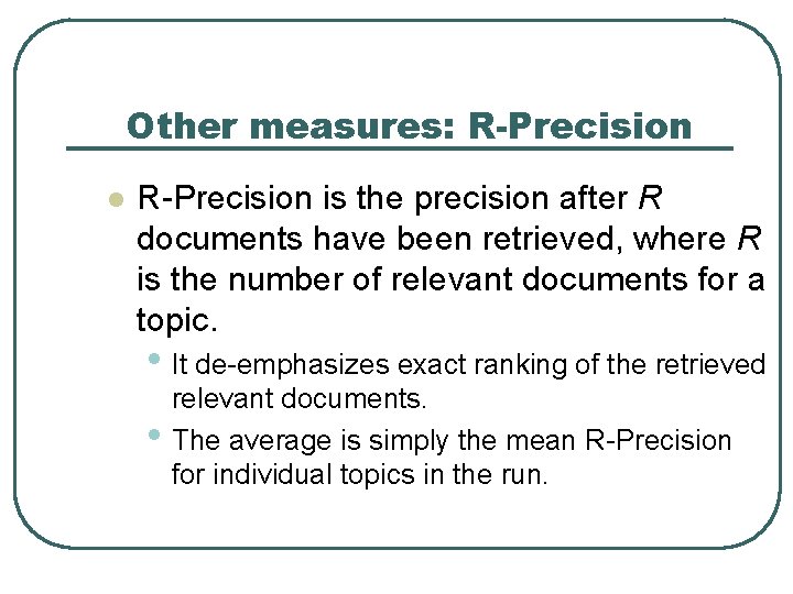 Other measures: R-Precision l R-Precision is the precision after R documents have been retrieved,