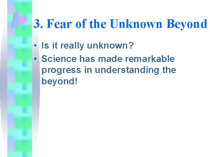 3. Fear of the Unknown Beyond • Is it really unknown? • Science has