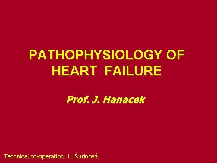 PATHOPHYSIOLOGY OF HEART FAILURE Prof. J. Hanacek Technical co-operation: L. Šurinová 