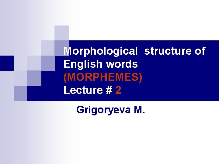 Morphological structure of English words (MORPHEMES) Lecture # 2 Grigoryeva M. Morphological structure of English words (MORPHEMES) Lecture # 2 Grigoryeva M.