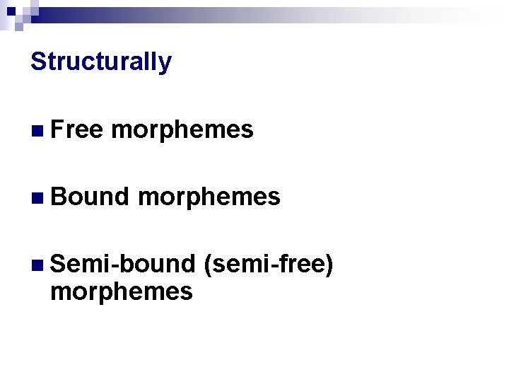 Structurally n Free morphemes n Bound morphemes n Semi-bound morphemes (semi-free) Structurally n Free morphemes n Bound morphemes n Semi-bound morphemes (semi-free)