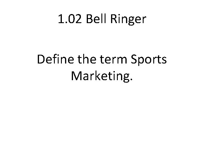1. 02 Bell Ringer Define the term Sports Marketing. 