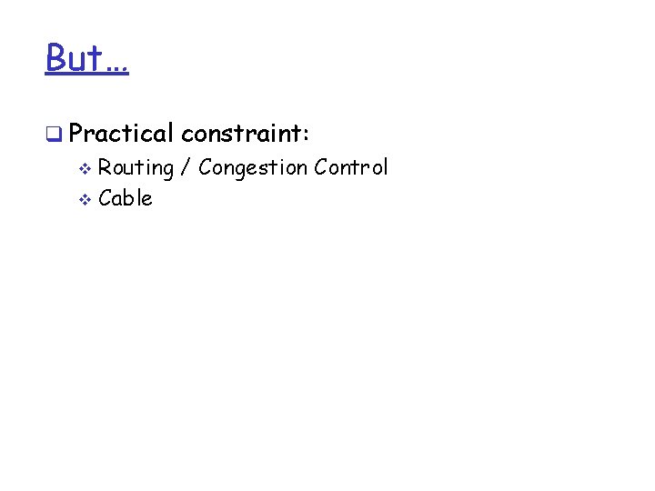 But… q Practical constraint: v Routing / Congestion Control v Cable 