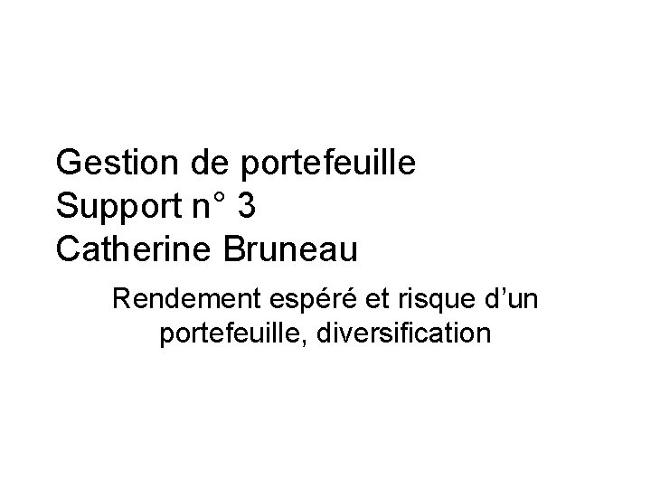 Gestion de portefeuille Support n° 3 Catherine Bruneau Rendement espéré et risque d’un portefeuille,