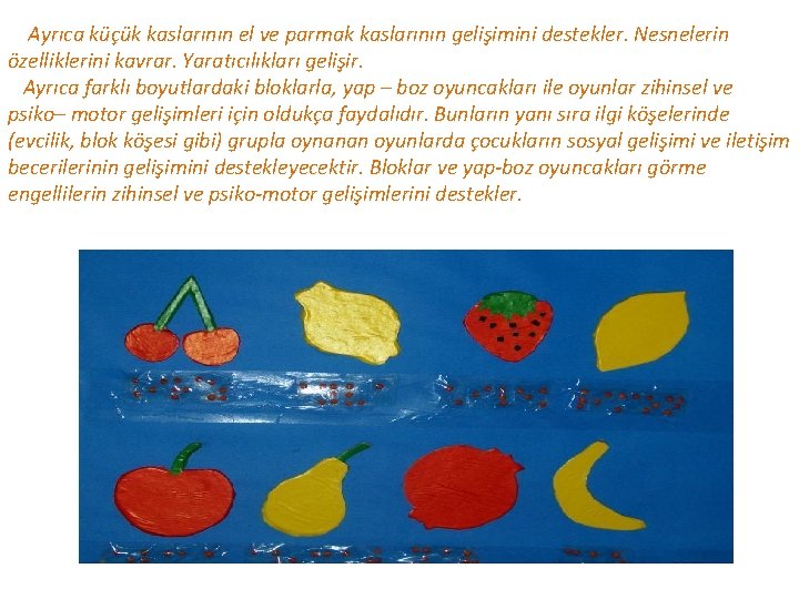 Ayrıca küçük kaslarının el ve parmak kaslarının gelişimini destekler. Nesnelerin özelliklerini kavrar. Yaratıcılıkları gelişir.