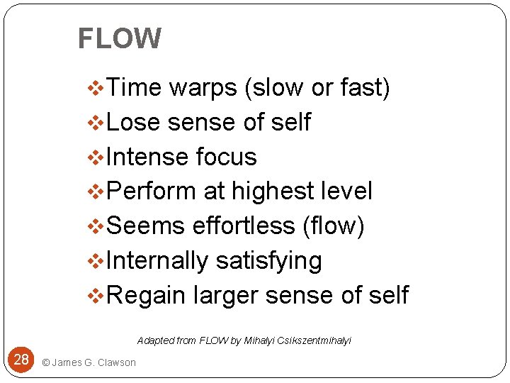 FLOW v. Time warps (slow or fast) v. Lose sense of self v. Intense