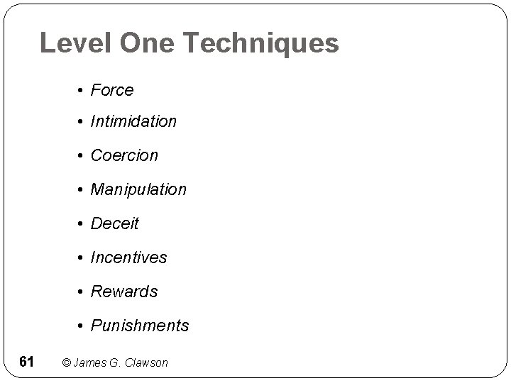Level One Techniques • Force • Intimidation • Coercion • Manipulation • Deceit •