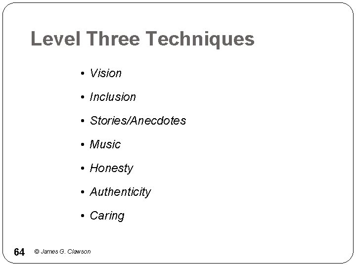 Level Three Techniques • Vision • Inclusion • Stories/Anecdotes • Music • Honesty •