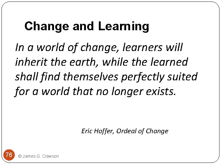 Change and Learning In a world of change, learners will inherit the earth, while