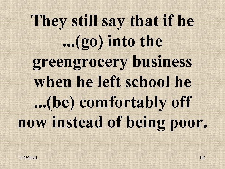 They still say that if he . . . (go) into the greengrocery business