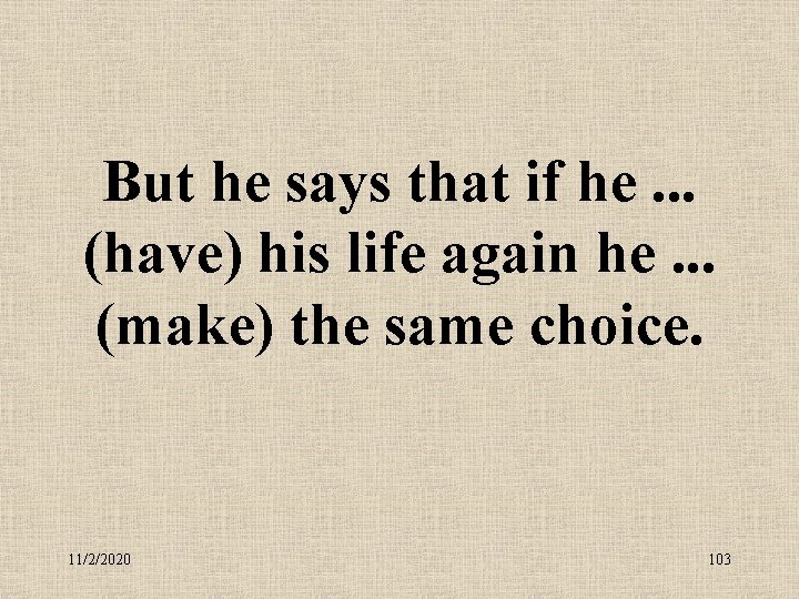 But he says that if he. . . (have) his life again he. .