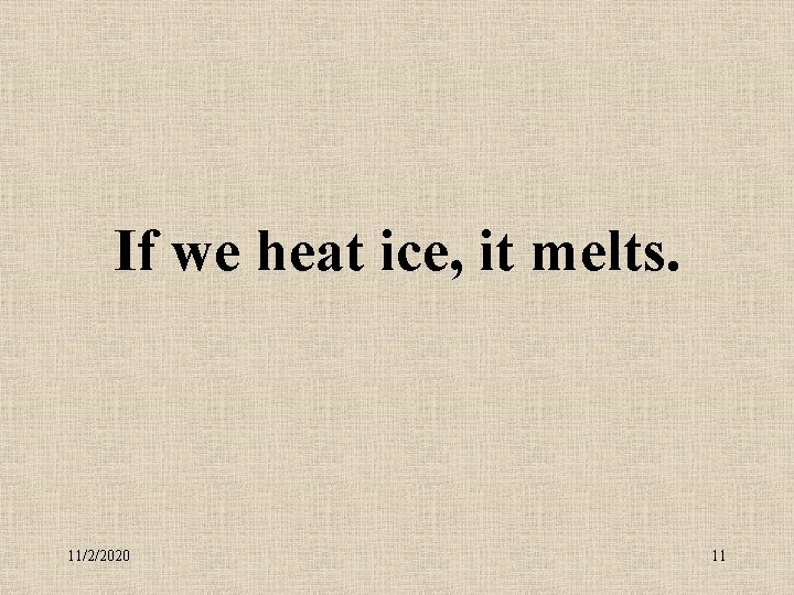 If we heat ice, it melts. 11/2/2020 11 