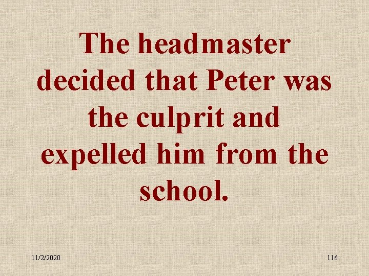 The headmaster decided that Peter was the culprit and expelled him from the school.