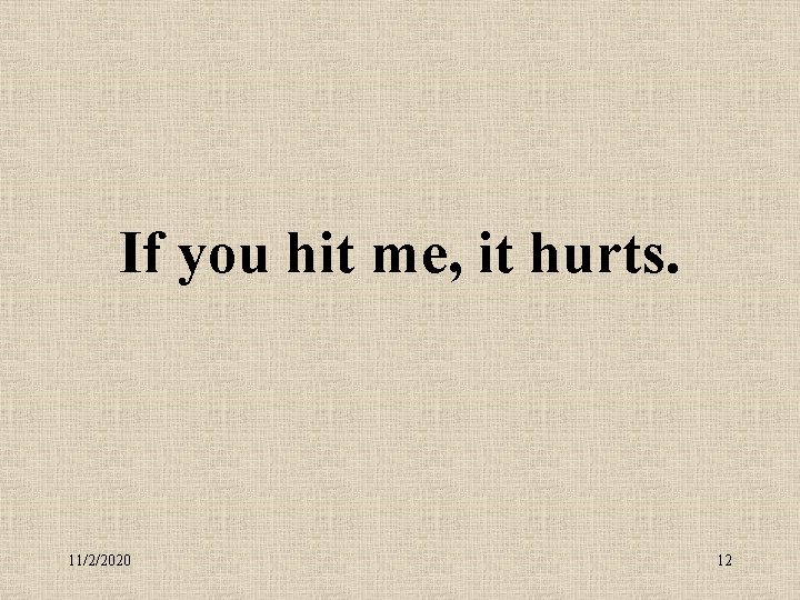 If you hit me, it hurts. 11/2/2020 12 