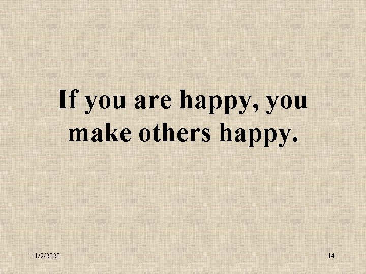 If you are happy, you make others happy. 11/2/2020 14 