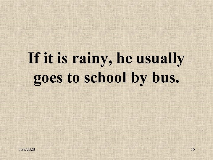 If it is rainy, he usually goes to school by bus. 11/2/2020 15 