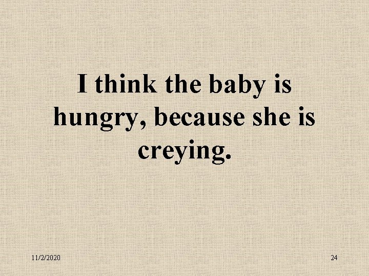 I think the baby is hungry, because she is creying. 11/2/2020 24 