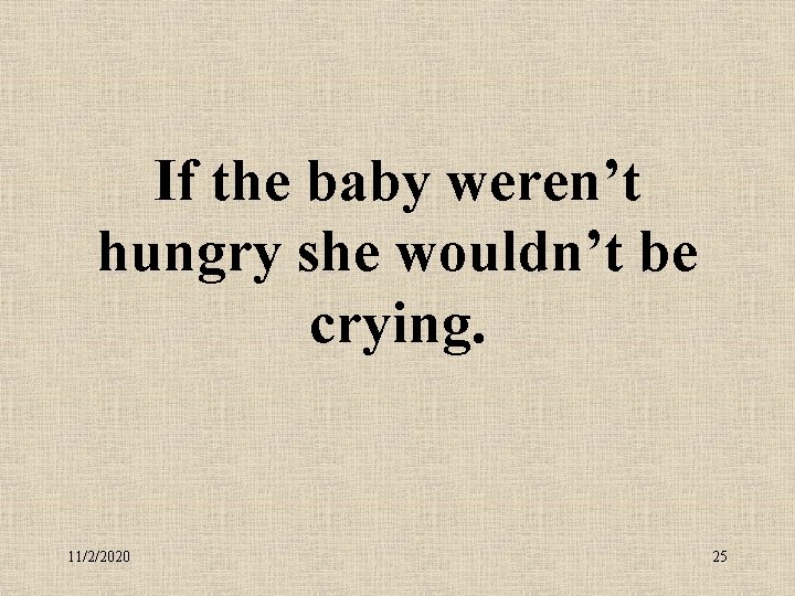 If the baby weren’t hungry she wouldn’t be crying. 11/2/2020 25 