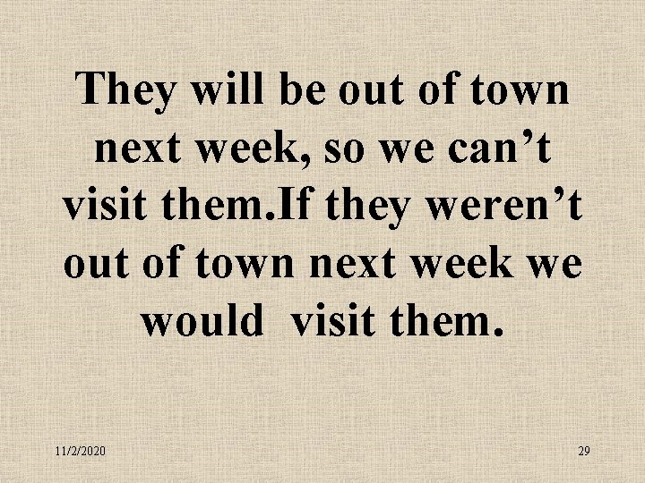 They will be out of town next week, so we can’t visit them. If