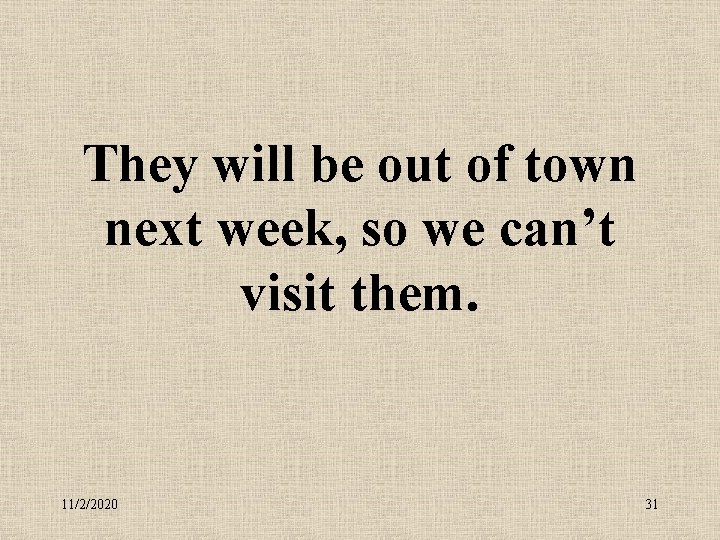 They will be out of town next week, so we can’t visit them. 11/2/2020