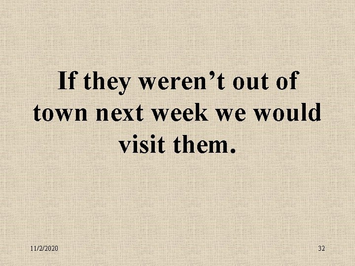 If they weren’t out of town next week we would visit them. 11/2/2020 32