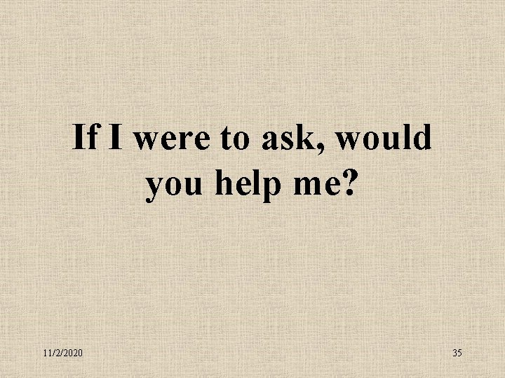 If I were to ask, would you help me? 11/2/2020 35 