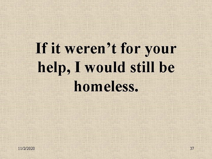 If it weren’t for your help, I would still be homeless. 11/2/2020 37 